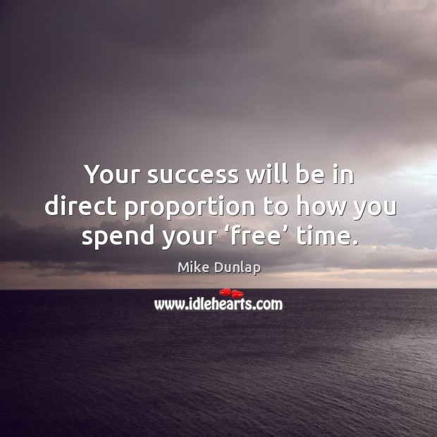 Your success will be in direct proportion to how you spend your ‘free’ time. Image