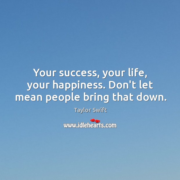 Your success, your life, your happiness. Don’t let mean people bring that down. Taylor Swift Picture Quote