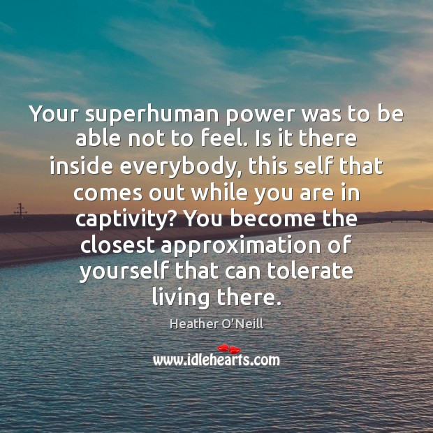 Your superhuman power was to be able not to feel. Is it Heather O’Neill Picture Quote