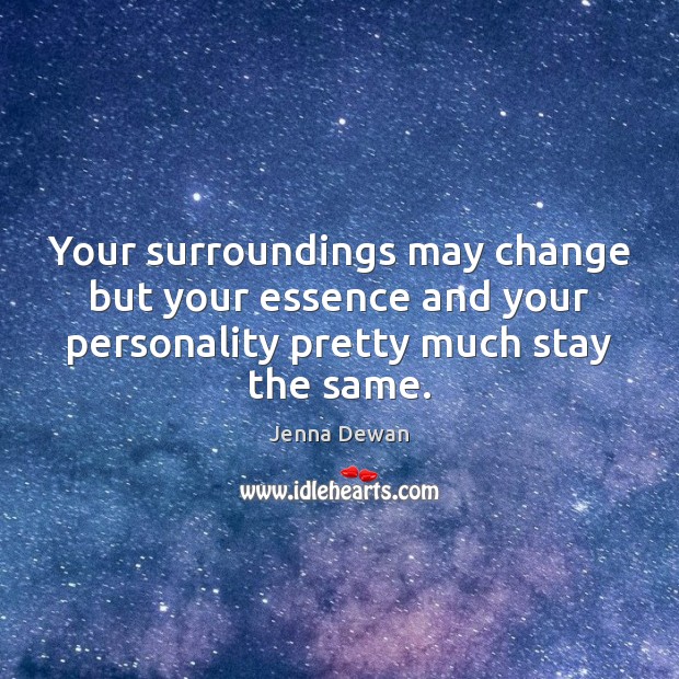 Your surroundings may change but your essence and your personality pretty much Image