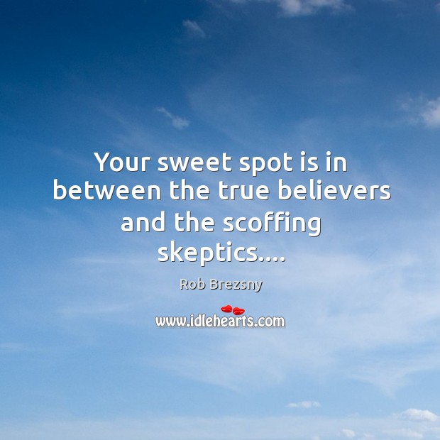 Your sweet spot is in between the true believers and the scoffing skeptics…. Rob Brezsny Picture Quote