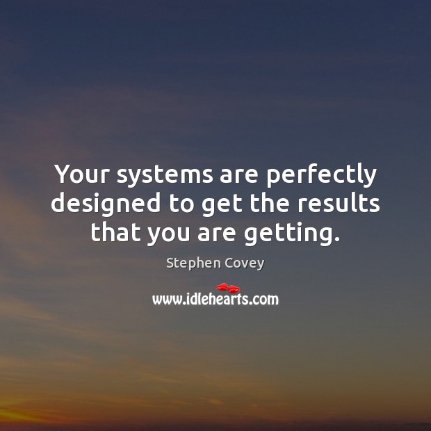 Your systems are perfectly designed to get the results that you are getting. Stephen Covey Picture Quote