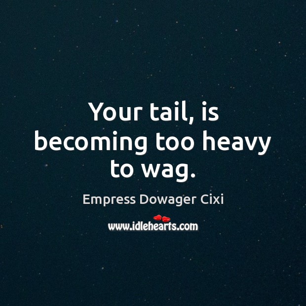 Your tail, is becoming too heavy to wag. Empress Dowager Cixi Picture Quote