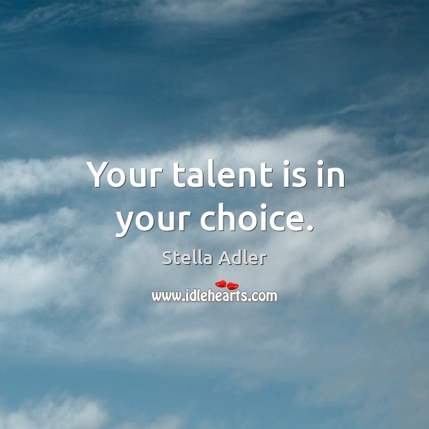 Your talent is in your choice. Stella Adler Picture Quote