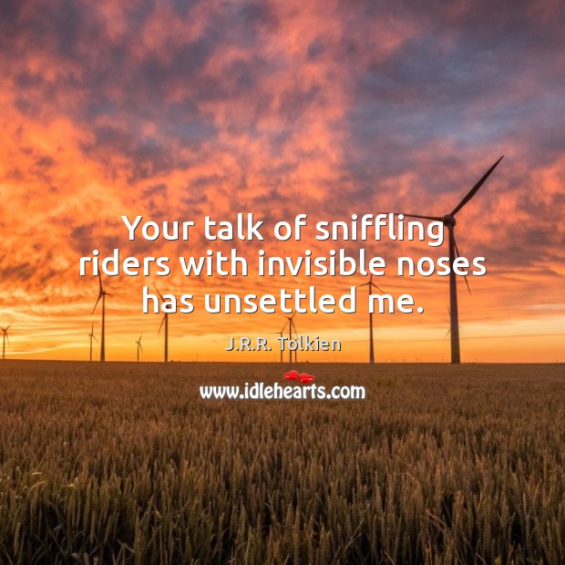 Your talk of sniffling riders with invisible noses has unsettled me. Image
