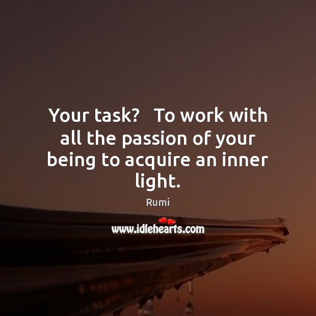 Your task?   To work with all the passion of your being to acquire an inner light. Rumi Picture Quote