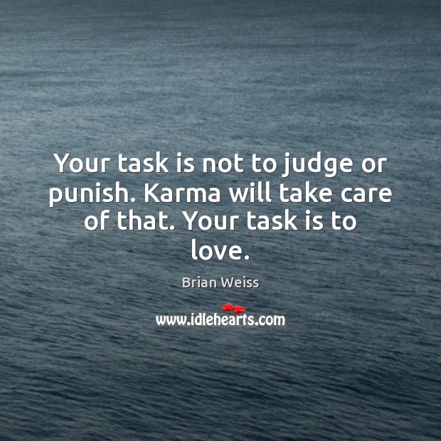 Your task is not to judge or punish. Karma will take care of that. Your task is to love. Brian Weiss Picture Quote