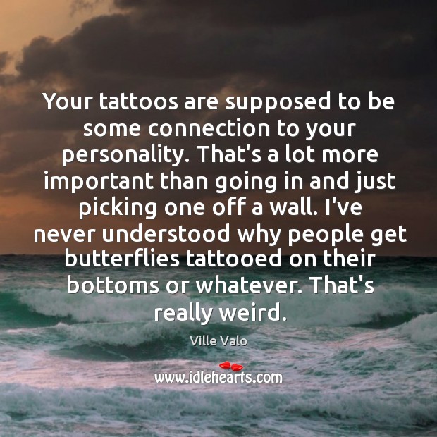Your tattoos are supposed to be some connection to your personality. That’s Image