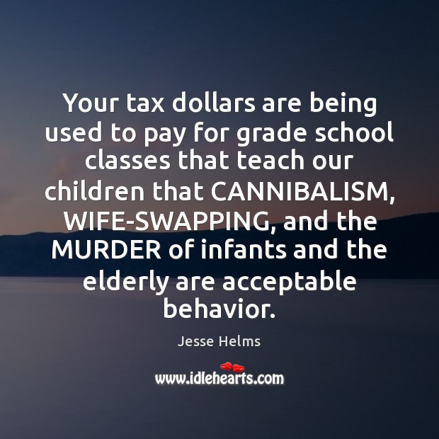 Your tax dollars are being used to pay for grade school classes Jesse Helms Picture Quote
