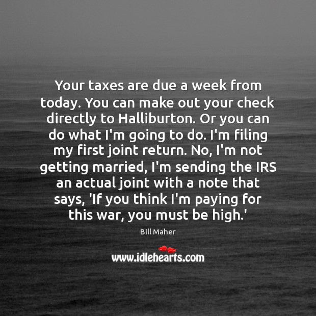 Your taxes are due a week from today. You can make out Bill Maher Picture Quote