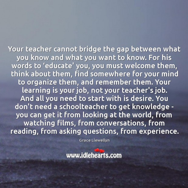 Your teacher cannot bridge the gap between what you know and what Grace Llewellyn Picture Quote