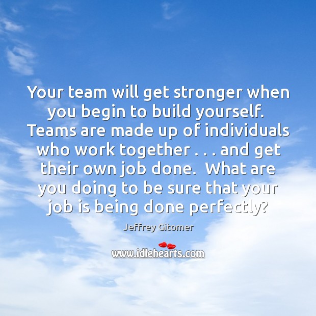 Your team will get stronger when you begin to build yourself.  Teams Jeffrey Gitomer Picture Quote