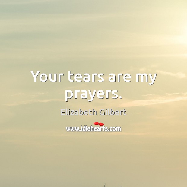 Your tears are my prayers. Elizabeth Gilbert Picture Quote