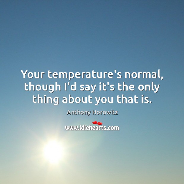 Your temperature’s normal, though I’d say it’s the only thing about you that is. Image