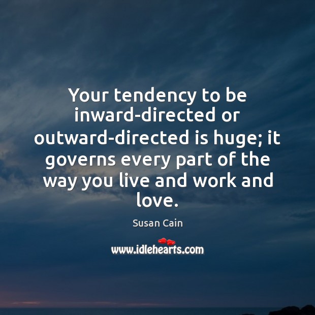 Your tendency to be inward-directed or outward-directed is huge; it governs every Susan Cain Picture Quote