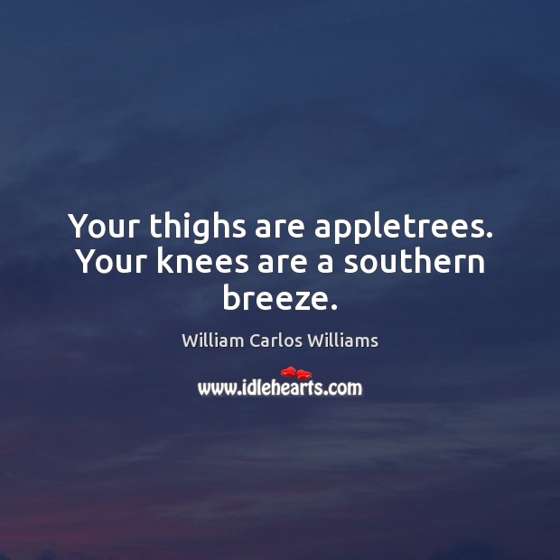 Your thighs are appletrees. Your knees are a southern breeze. William Carlos Williams Picture Quote