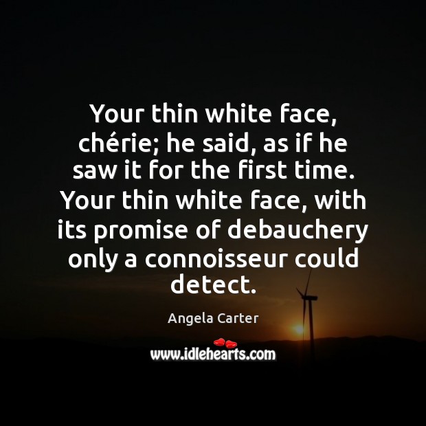 Your thin white face, chérie; he said, as if he saw Angela Carter Picture Quote