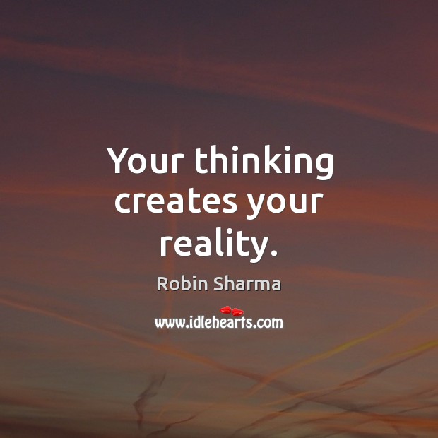 Your thinking creates your reality. Robin Sharma Picture Quote