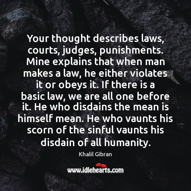 Your thought describes laws, courts, judges, punishments. Mine explains that when man Khalil Gibran Picture Quote