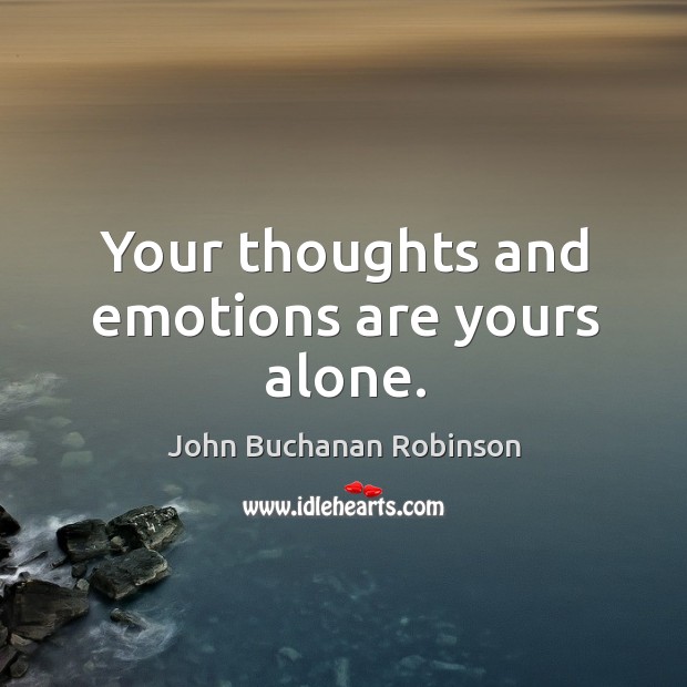 Your thoughts and emotions are yours alone. John Buchanan Robinson Picture Quote