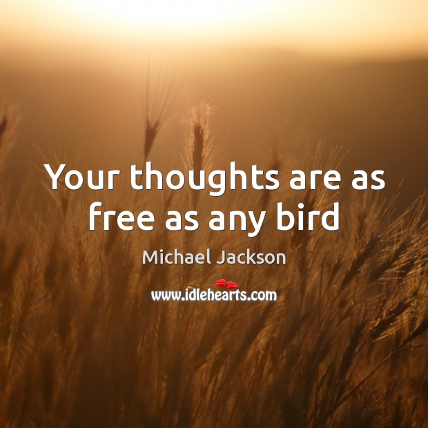 Your thoughts are as free as any bird Michael Jackson Picture Quote