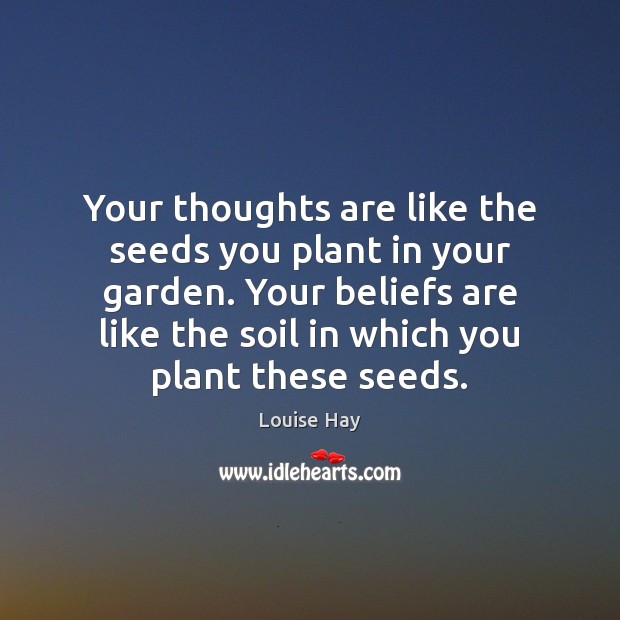 Your thoughts are like the seeds you plant in your garden. Your Image