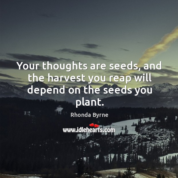 Your thoughts are seeds, and the harvest you reap will depend on the seeds you plant. Image