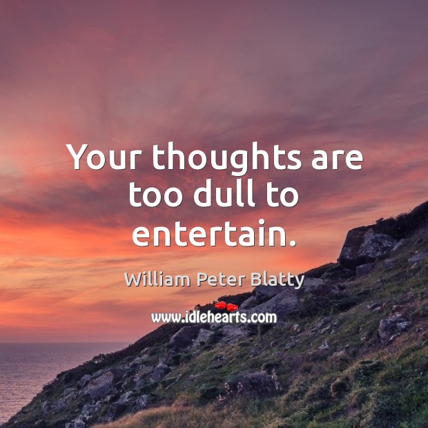 Your thoughts are too dull to entertain. William Peter Blatty Picture Quote