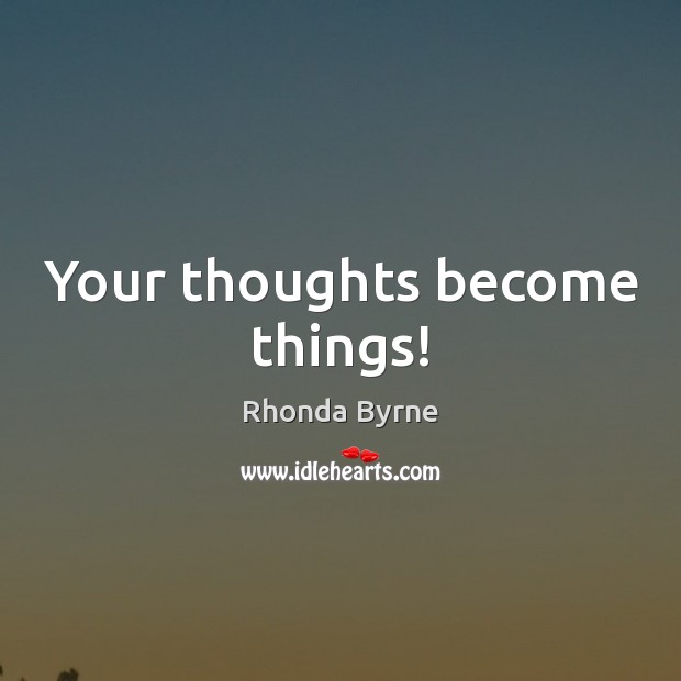 Your thoughts become things! Rhonda Byrne Picture Quote