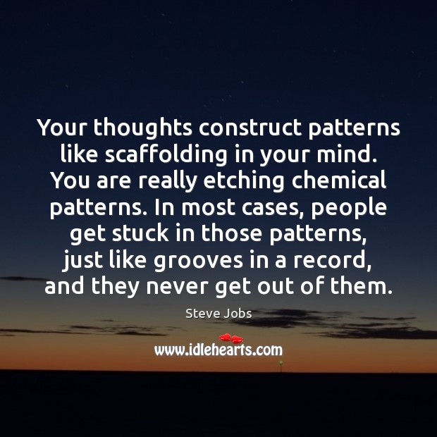 Your thoughts construct patterns like scaffolding in your mind. You are really Steve Jobs Picture Quote