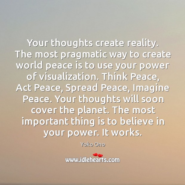 Your thoughts create reality. The most pragmatic way to create world peace Peace Quotes Image