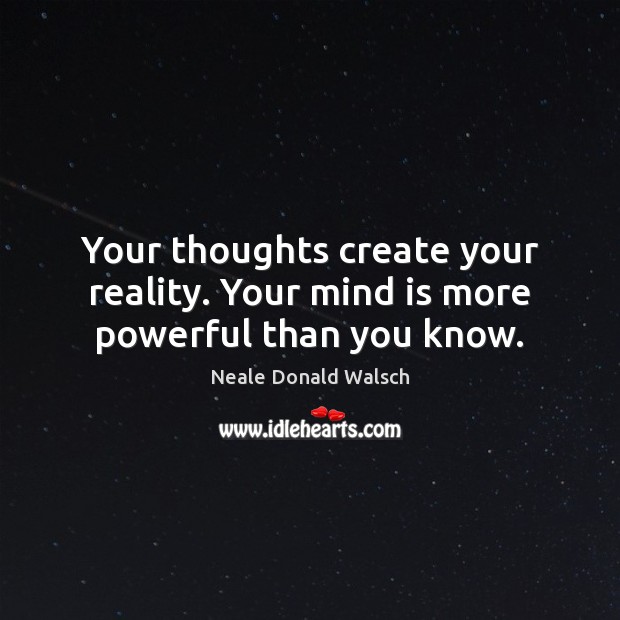 Your thoughts create your reality. Your mind is more powerful than you know. Neale Donald Walsch Picture Quote