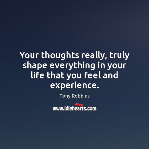 Your thoughts really, truly shape everything in your life that you feel and experience. Image