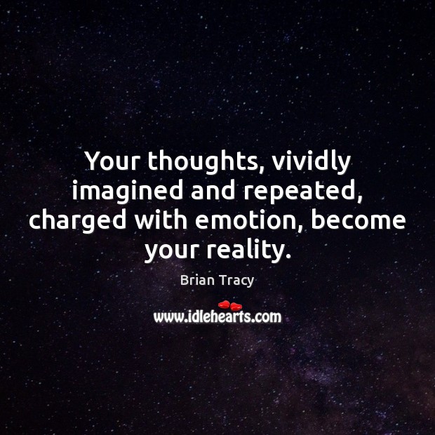 Your thoughts, vividly imagined and repeated, charged with emotion, become your reality. Brian Tracy Picture Quote