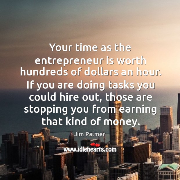 Your time as the entrepreneur is worth hundreds of dollars an hour. Image