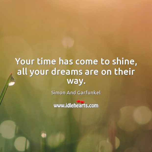 Your time has come to shine, all your dreams are on their way. Simon And Garfunkel Picture Quote