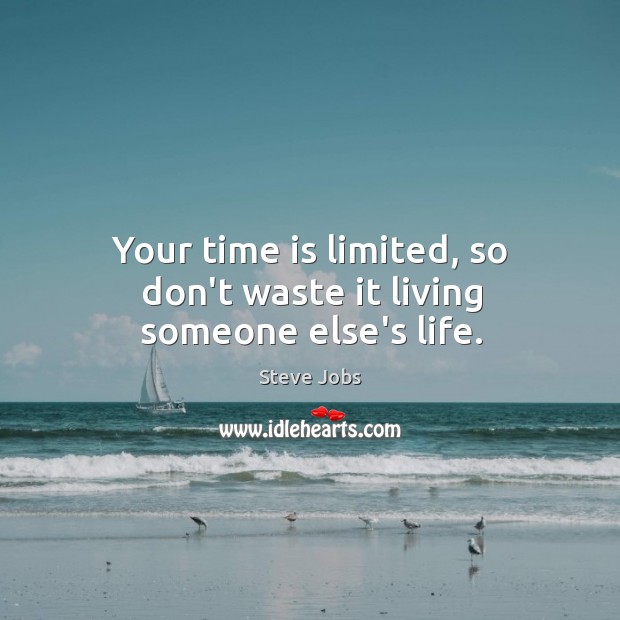 Your time is limited, so don’t waste it living someone else’s life. Image