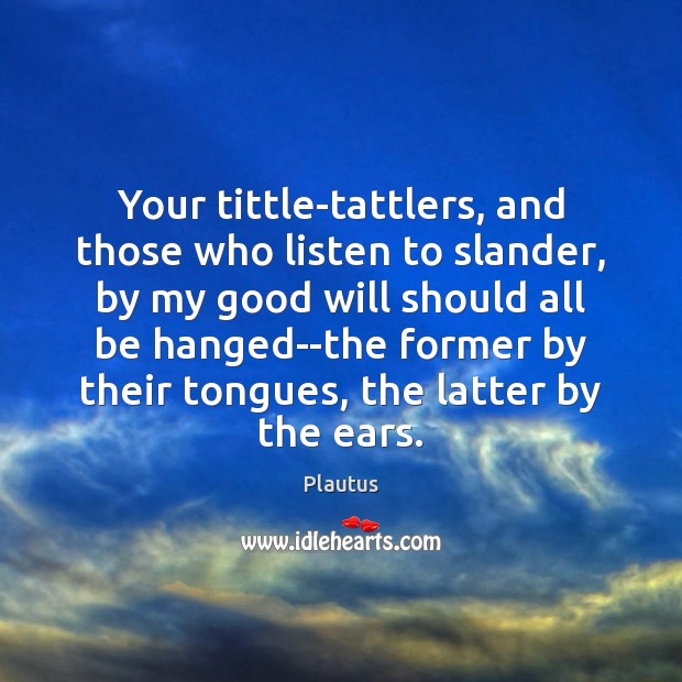 Your tittle-tattlers, and those who listen to slander, by my good will Plautus Picture Quote