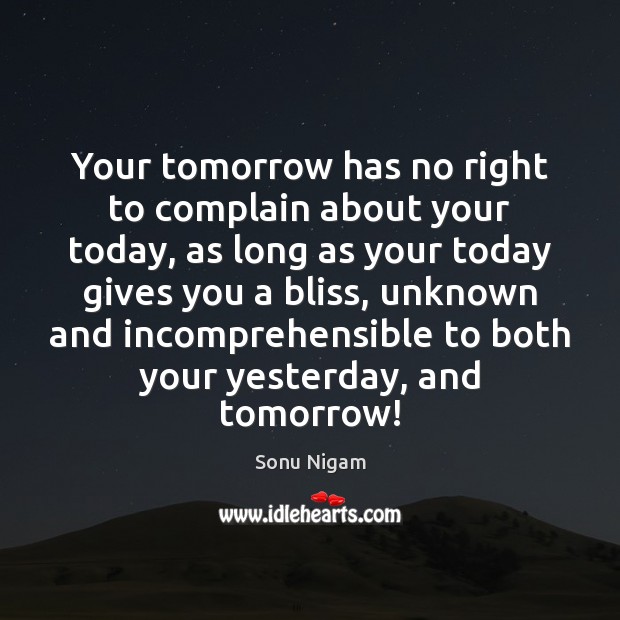 Your tomorrow has no right to complain about your today, as long Sonu Nigam Picture Quote