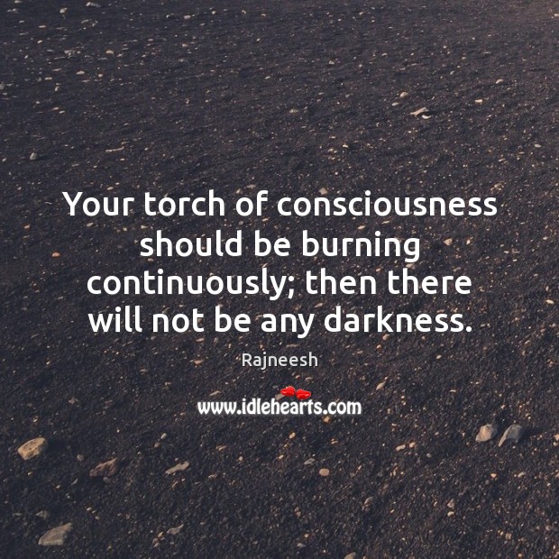 Your torch of consciousness should be burning continuously; then there will not Image