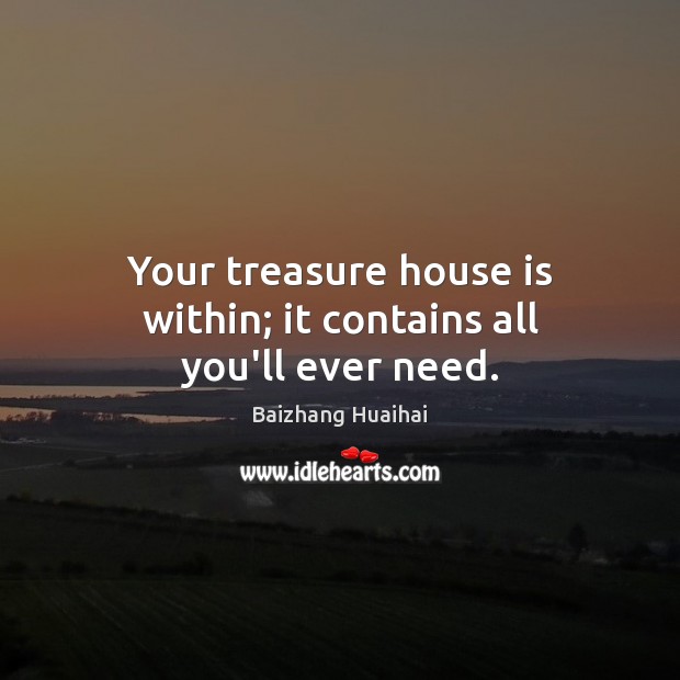 Your treasure house is within; it contains all you’ll ever need. Baizhang Huaihai Picture Quote