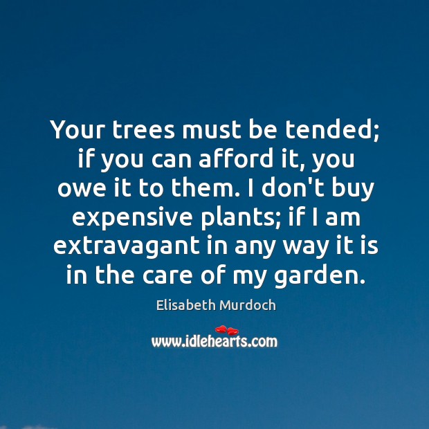 Your trees must be tended; if you can afford it, you owe Elisabeth Murdoch Picture Quote