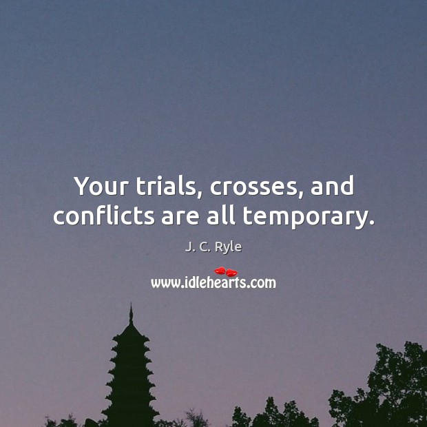 Your trials, crosses, and conflicts are all temporary. J. C. Ryle Picture Quote