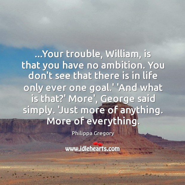 …Your trouble, William, is that you have no ambition. You don’t see Philippa Gregory Picture Quote