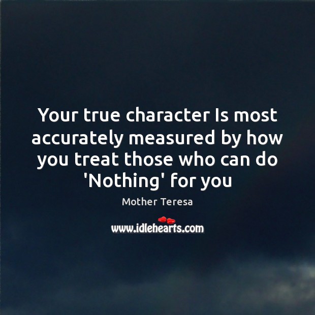 Your true character Is most accurately measured by how you treat those Mother Teresa Picture Quote