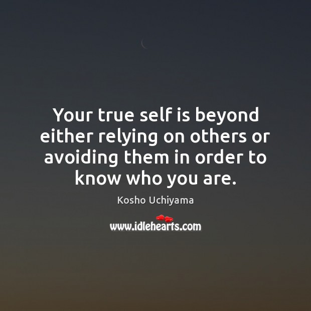 Your true self is beyond either relying on others or avoiding them Kosho Uchiyama Picture Quote