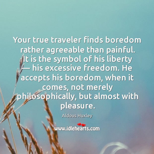 Your true traveler finds boredom rather agreeable than painful. It is the symbol of his liberty Aldous Huxley Picture Quote