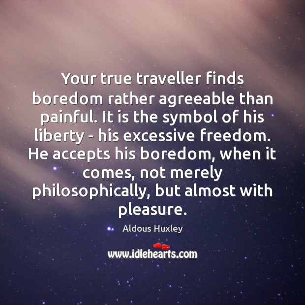 Your true traveller finds boredom rather agreeable than painful. It is the Aldous Huxley Picture Quote