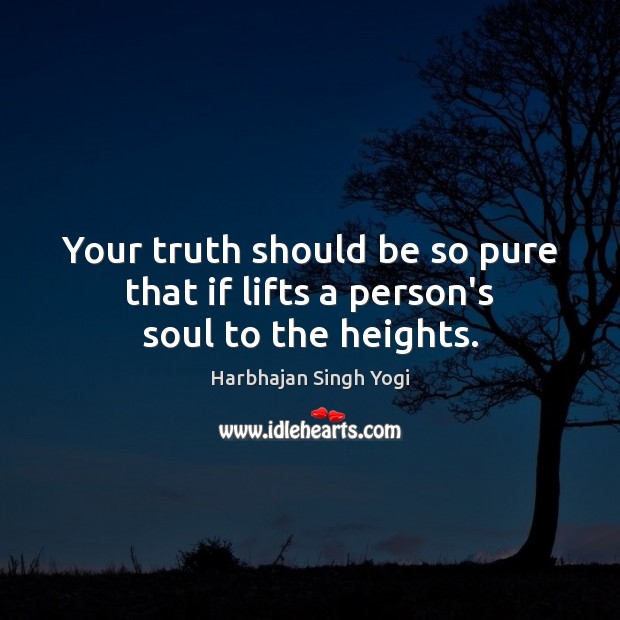Your truth should be so pure that if lifts a person’s soul to the heights. Harbhajan Singh Yogi Picture Quote