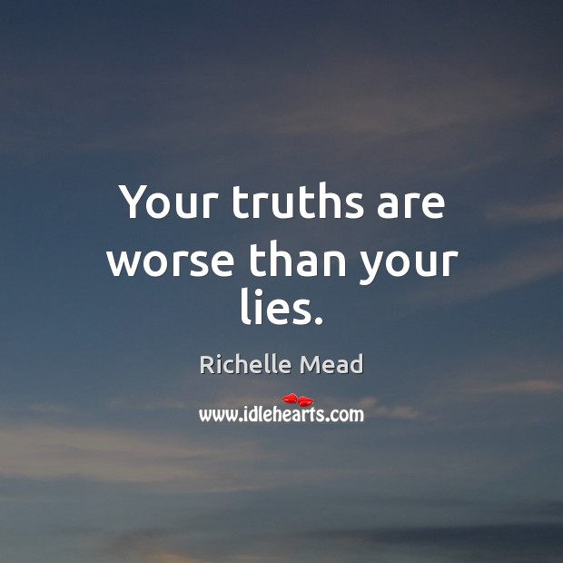 Your truths are worse than your lies. Richelle Mead Picture Quote